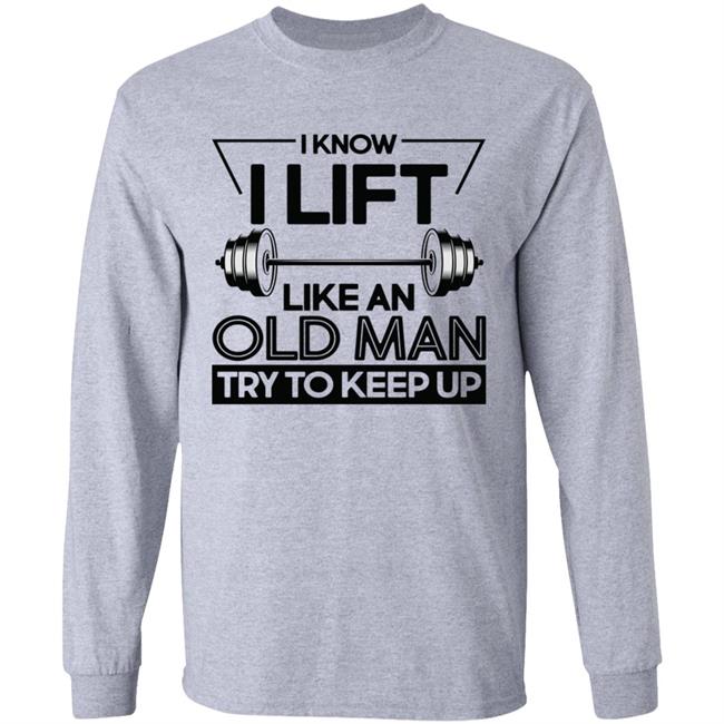 I Lift Like An Old Man Try To Keep Up T Shirt I Lift Like An Old Man Try To Keep Up T Shirt