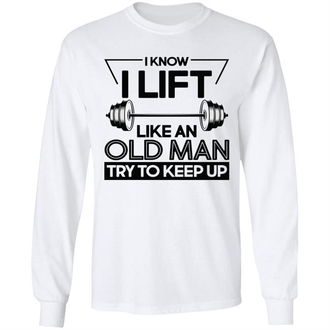 I Lift Like An Old Man Try To Keep Up T Shirt I Lift Like An Old Man Try To Keep Up T Shirt
