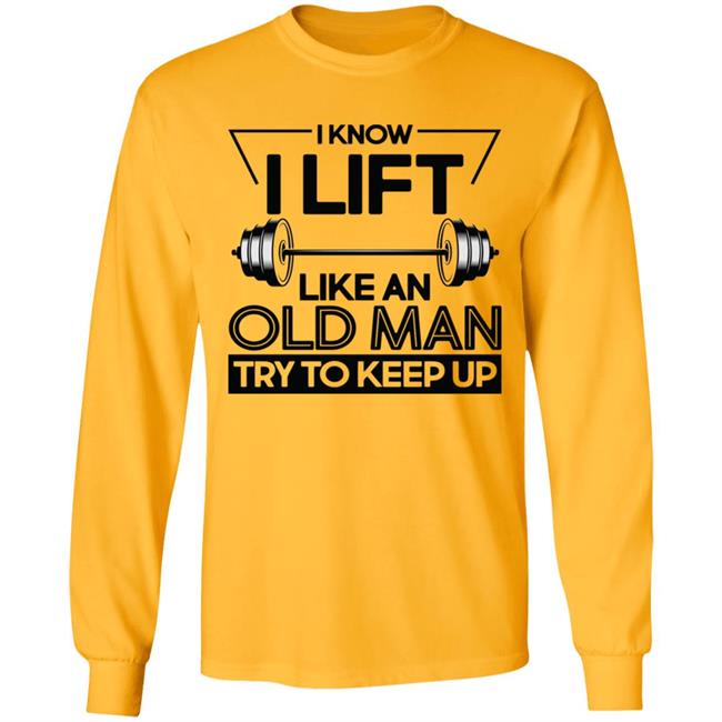 I Lift Like An Old Man Try To Keep Up T Shirt I Lift Like An Old Man Try To Keep Up T Shirt