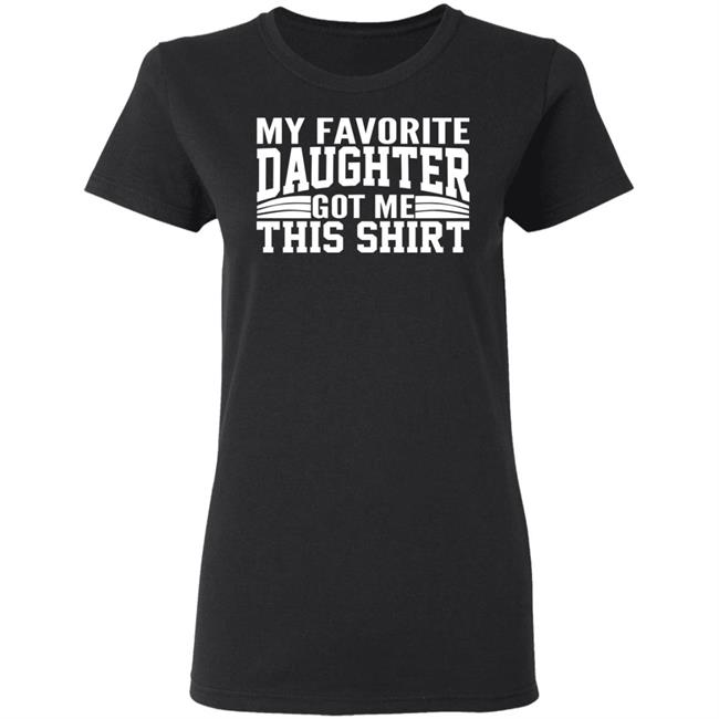 My Favorite Daughter Gave Me This Shirt Black T Shirt My Favorite Daughter Gave Me This Shirt Black T Shirt