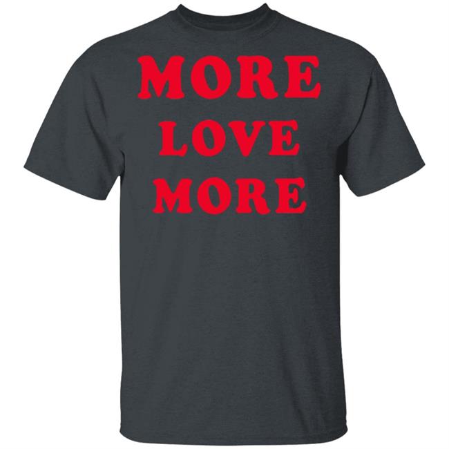 More Love More Sweatshirt Hoodie T Shirt More Love More Sweatshirt Hoodie T Shirt