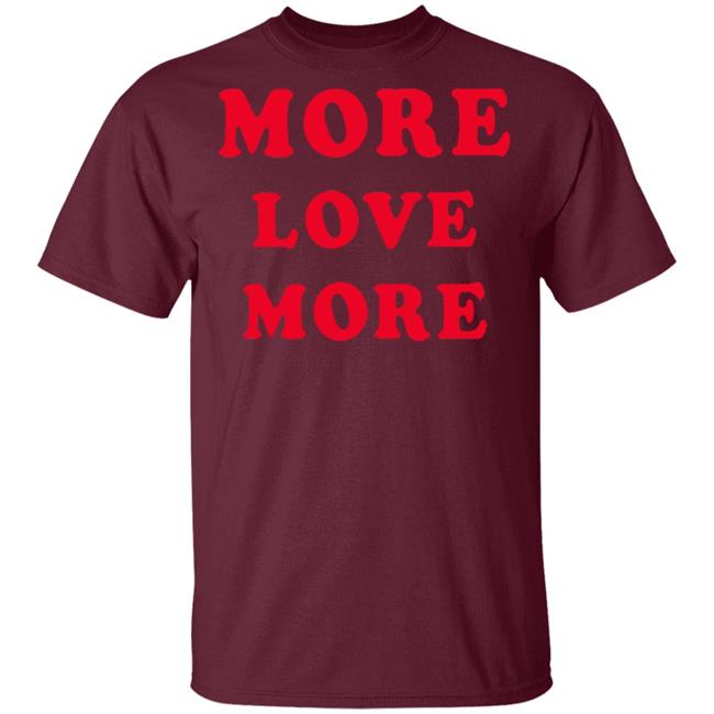 More Love More Sweatshirt Hoodie T Shirt More Love More Sweatshirt Hoodie T Shirt