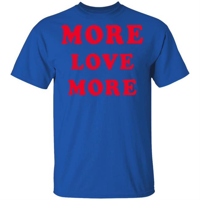 More Love More Sweatshirt Hoodie T Shirt More Love More Sweatshirt Hoodie T Shirt
