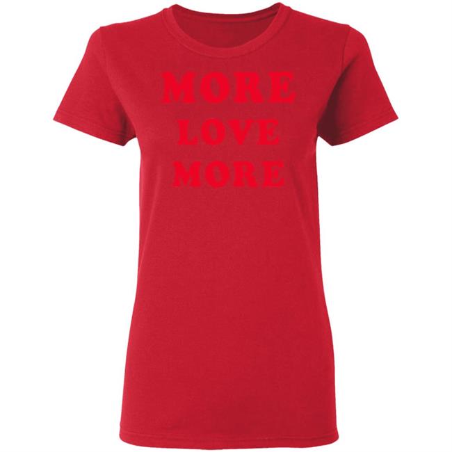 More Love More Sweatshirt Hoodie T Shirt More Love More Sweatshirt Hoodie T Shirt