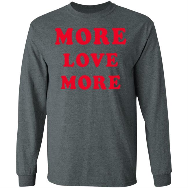 More Love More Sweatshirt Hoodie T Shirt More Love More Sweatshirt Hoodie T Shirt