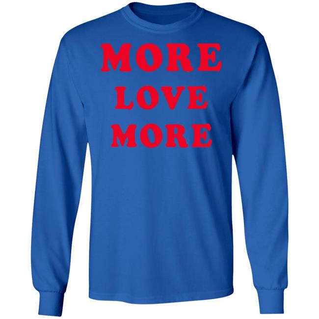 More Love More Sweatshirt Hoodie T Shirt More Love More Sweatshirt Hoodie T Shirt