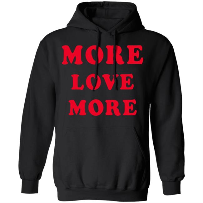 More Love More Sweatshirt Hoodie T Shirt More Love More Sweatshirt Hoodie T Shirt