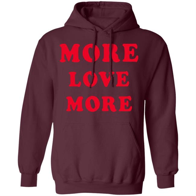 More Love More Sweatshirt Hoodie T Shirt More Love More Sweatshirt Hoodie T Shirt