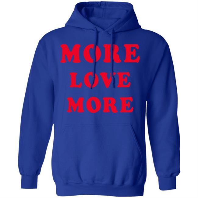 More Love More Sweatshirt Hoodie T Shirt More Love More Sweatshirt Hoodie T Shirt