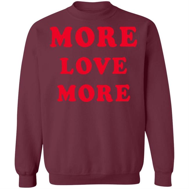 More Love More Sweatshirt Hoodie T Shirt More Love More Sweatshirt Hoodie T Shirt