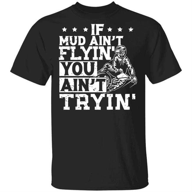 If Mud Ain't Flyin You Ain' t Tryin shirt balck