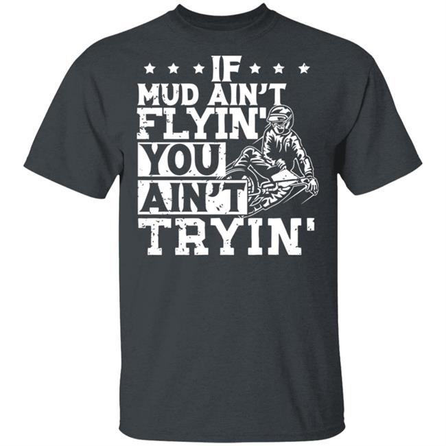 If Mud Ain't Flyin You Ain' t Tryin shirt balck If Mud Ain't Flyin You Ain' t Tryin shirt balck