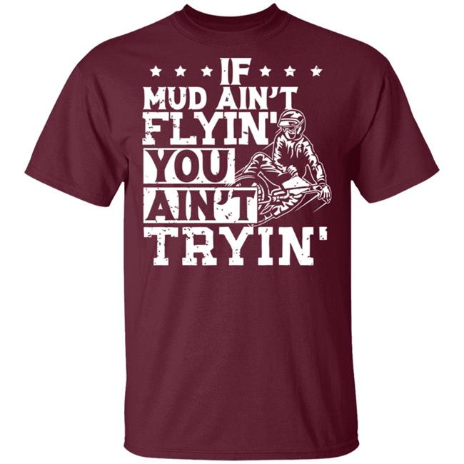 If Mud Ain't Flyin You Ain' t Tryin shirt balck If Mud Ain't Flyin You Ain' t Tryin shirt balck