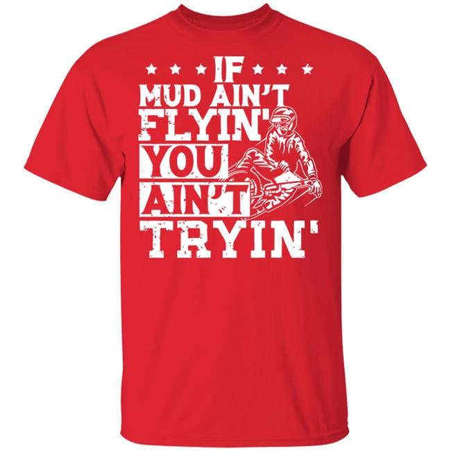 If Mud Ain't Flyin You Ain' t Tryin shirt balck If Mud Ain't Flyin You Ain' t Tryin shirt balck