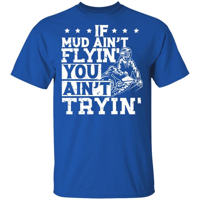 If Mud Ain't Flyin You Ain' t Tryin shirt balck If Mud Ain't Flyin You Ain' t Tryin shirt balck