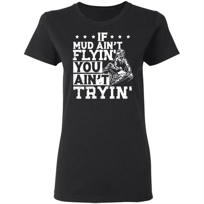 If Mud Ain't Flyin You Ain' t Tryin shirt balck If Mud Ain't Flyin You Ain' t Tryin shirt balck