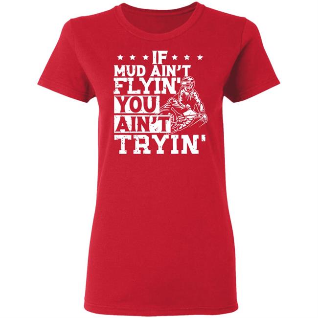 If Mud Ain't Flyin You Ain' t Tryin shirt balck If Mud Ain't Flyin You Ain' t Tryin shirt balck