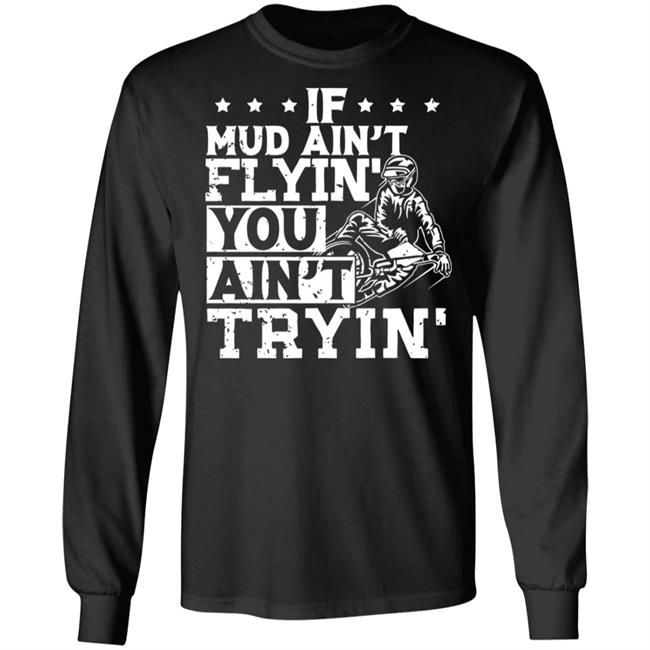 If Mud Ain't Flyin You Ain' t Tryin shirt balck If Mud Ain't Flyin You Ain' t Tryin shirt balck