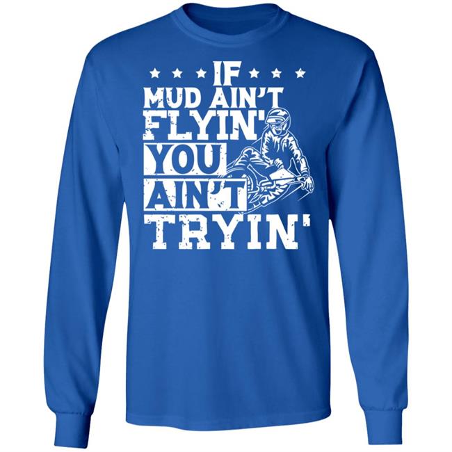 If Mud Ain't Flyin You Ain' t Tryin shirt balck If Mud Ain't Flyin You Ain' t Tryin shirt balck