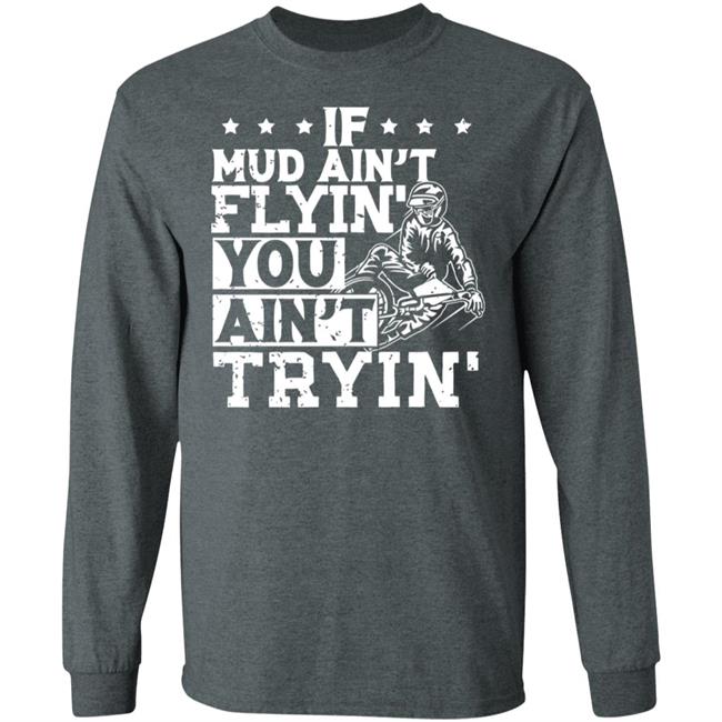 If Mud Ain't Flyin You Ain' t Tryin shirt balck If Mud Ain't Flyin You Ain' t Tryin shirt balck