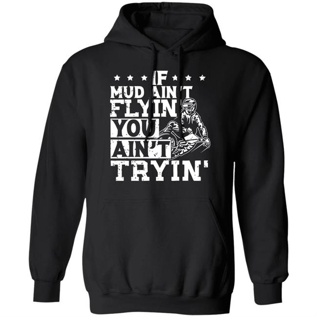 If Mud Ain't Flyin You Ain' t Tryin shirt balck If Mud Ain't Flyin You Ain' t Tryin shirt balck
