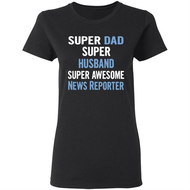 Super Dad, Husband, News Reporter Dad Black T Shirt Super Dad, Husband, News Reporter Dad Black T Shirt