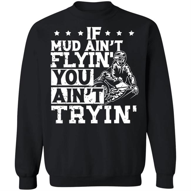 If Mud Ain't Flyin You Ain' t Tryin shirt balck If Mud Ain't Flyin You Ain' t Tryin shirt balck