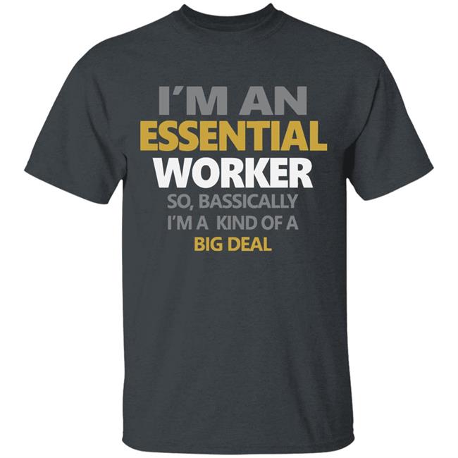 I’m an essential worker so basically I’m kind of a big deal shirt I’m an essential worker so basically I’m kind of a big deal shirt