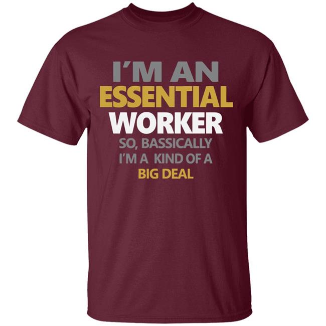 I’m an essential worker so basically I’m kind of a big deal shirt I’m an essential worker so basically I’m kind of a big deal shirt