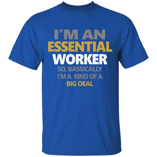 I’m an essential worker so basically I’m kind of a big deal shirt I’m an essential worker so basically I’m kind of a big deal shirt