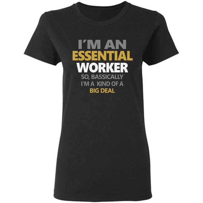 I’m an essential worker so basically I’m kind of a big deal shirt I’m an essential worker so basically I’m kind of a big deal shirt