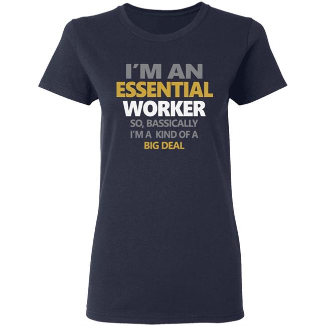 I’m an essential worker so basically I’m kind of a big deal shirt I’m an essential worker so basically I’m kind of a big deal shirt