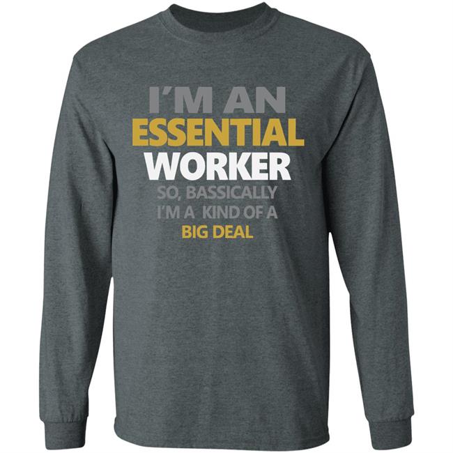I’m an essential worker so basically I’m kind of a big deal shirt I’m an essential worker so basically I’m kind of a big deal shirt