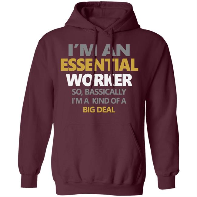 I’m an essential worker so basically I’m kind of a big deal shirt I’m an essential worker so basically I’m kind of a big deal shirt
