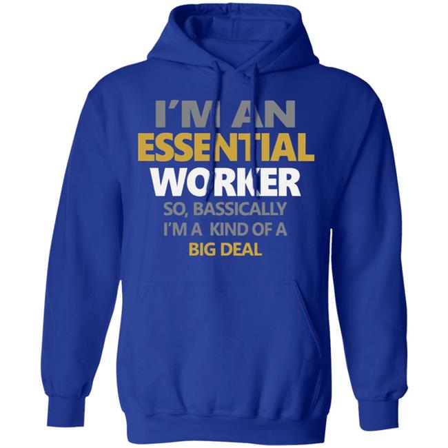 I’m an essential worker so basically I’m kind of a big deal shirt I’m an essential worker so basically I’m kind of a big deal shirt