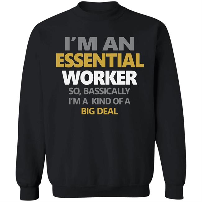 I’m an essential worker so basically I’m kind of a big deal shirt I’m an essential worker so basically I’m kind of a big deal shirt