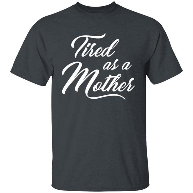 Tired As A Mother T-shirt Mother's Day Gift Tired As A Mother T-shirt Mother's Day Gift