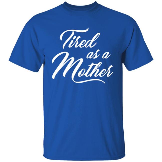 Tired As A Mother T-shirt Mother's Day Gift Tired As A Mother T-shirt Mother's Day Gift