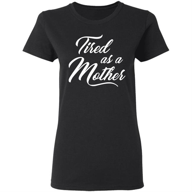 Tired As A Mother T-shirt Mother's Day Gift Tired As A Mother T-shirt Mother's Day Gift