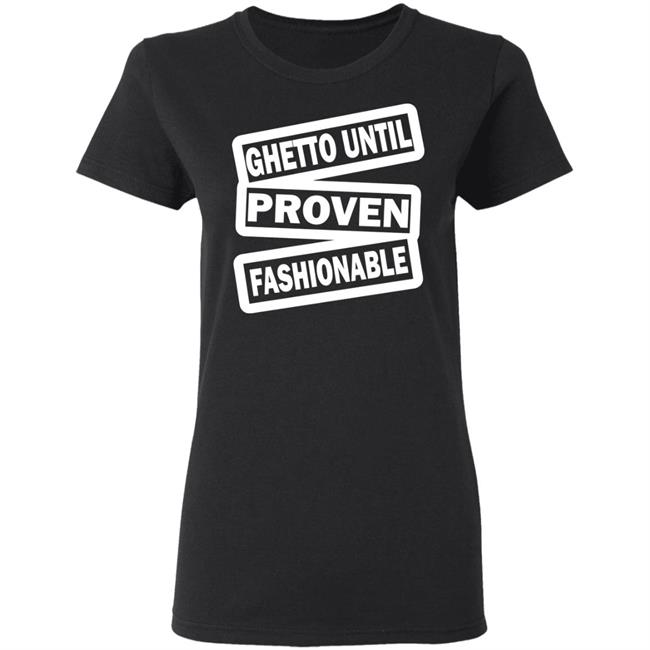 ghetto until proven fashionable t shirt black hoodie ghetto until proven fashionable t shirt black hoodie