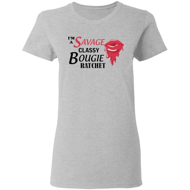I’m Savage Classy Bougie Ratchet Shirt I’m Savage Classy Bougie Ratchet Shirt