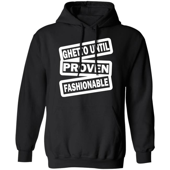 ghetto until proven fashionable t shirt black hoodie ghetto until proven fashionable t shirt black hoodie