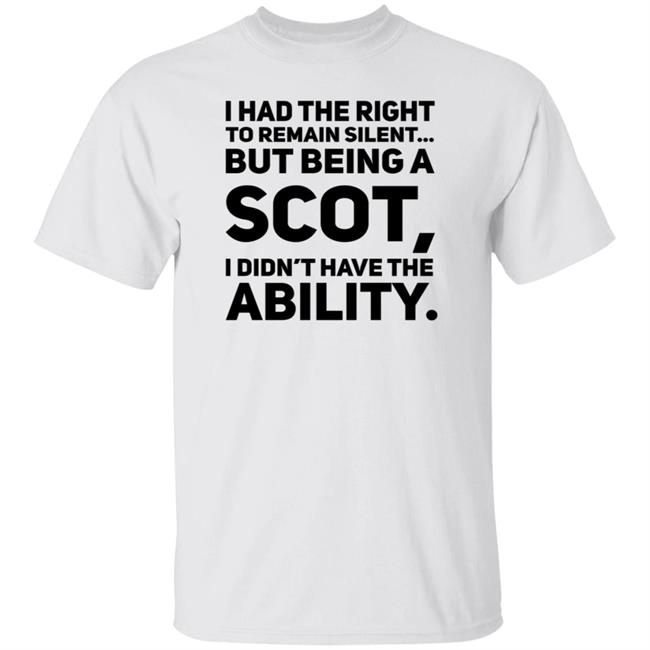I Had The Right To Remain Silent But Being A Scot I Didn't Have The Ability Shirt Drjaydrno