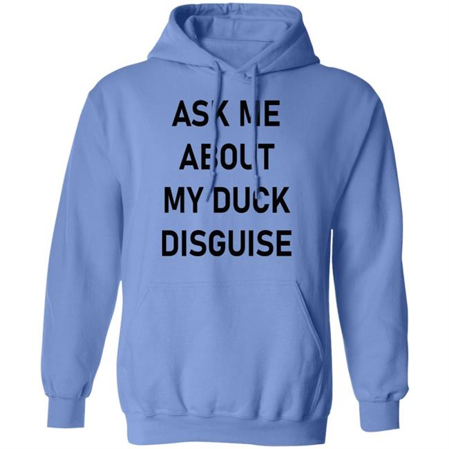 Ask Me About My Duck Disguise T Shirt Hoodie Sweatshirt Ask Me About My Duck Disguise T Shirt Hoodie Sweatshirt