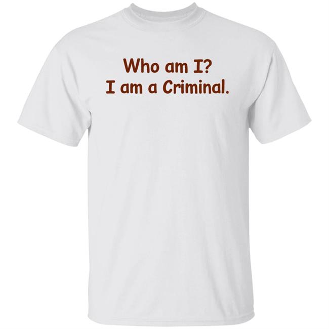 Who Am I I Am A Criminal Shirt Hoodie Sweatshirt