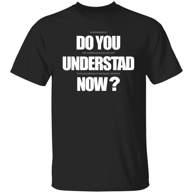 Do You Understand Now T Shirt Do You Understand Now Hoodie Sweatshirt
