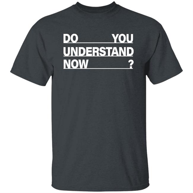 Do You Understand Now SHIRT Do You Understand Now Hoodie Sweatshirt Do You Understand Now SHIRT Do You Understand Now Hoodie Sweatshirt