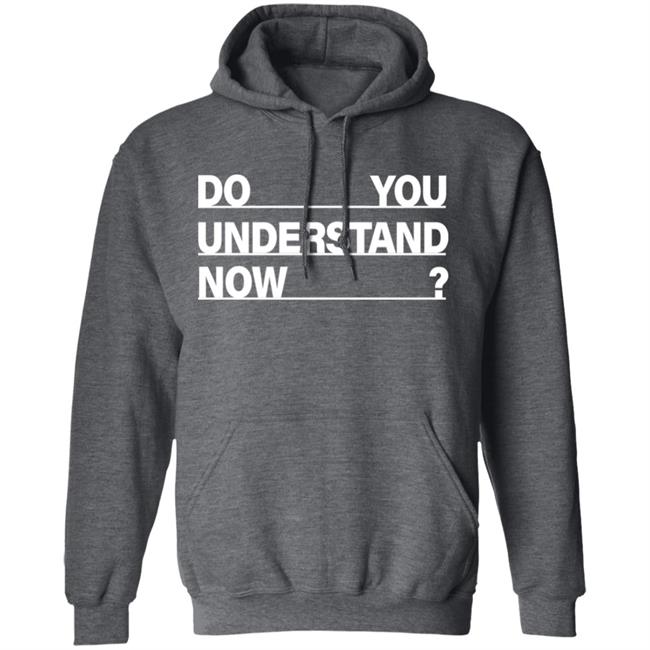 Do You Understand Now SHIRT Do You Understand Now Hoodie Sweatshirt Do You Understand Now SHIRT Do You Understand Now Hoodie Sweatshirt