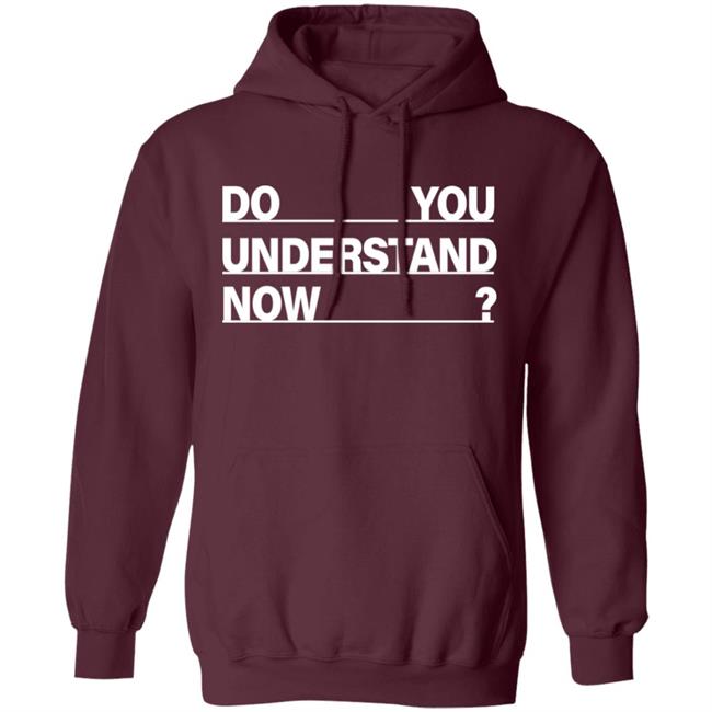 Do You Understand Now SHIRT Do You Understand Now Hoodie Sweatshirt Do You Understand Now SHIRT Do You Understand Now Hoodie Sweatshirt
