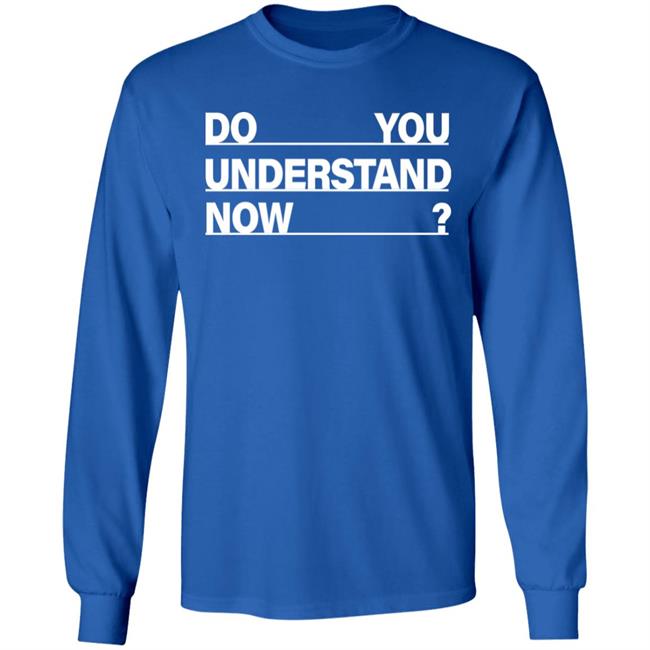 Do You Understand Now SHIRT Do You Understand Now Hoodie Sweatshirt Do You Understand Now SHIRT Do You Understand Now Hoodie Sweatshirt